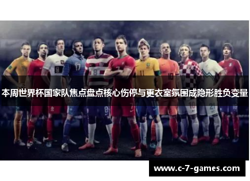 本周世界杯国家队焦点盘点核心伤停与更衣室氛围成隐形胜负变量