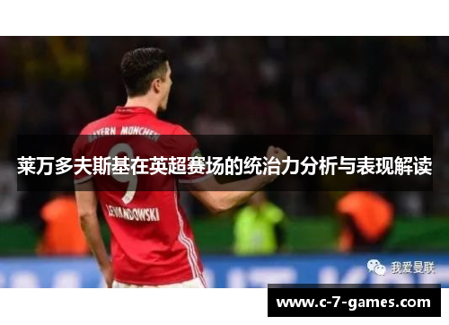 莱万多夫斯基在英超赛场的统治力分析与表现解读