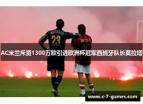 AC米兰斥资1300万欧引进欧洲杯冠军西班牙队长莫拉塔