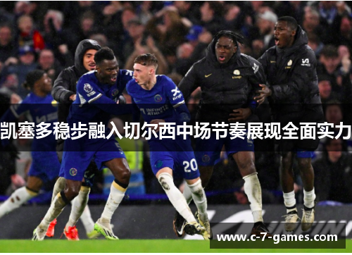 凯塞多稳步融入切尔西中场节奏展现全面实力