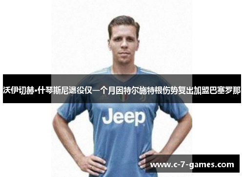 沃伊切赫·什琴斯尼退役仅一个月因特尔施特根伤势复出加盟巴塞罗那