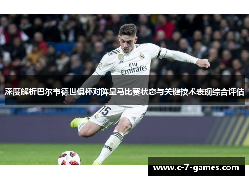 深度解析巴尔韦德世俱杯对阵皇马比赛状态与关键技术表现综合评估