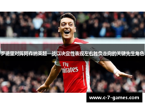 罗德里对阵阿森纳英超一战以决定性表现左右胜负走向的关键先生角色