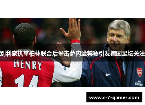 别利察执掌柏林联合后拳击萨内遭禁赛引发德国足坛关注